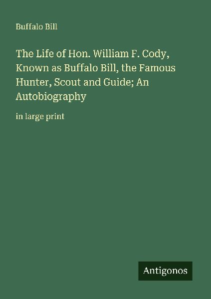 The Life of Hon. William F. Cody, Known as Buffalo Bill, the F...
