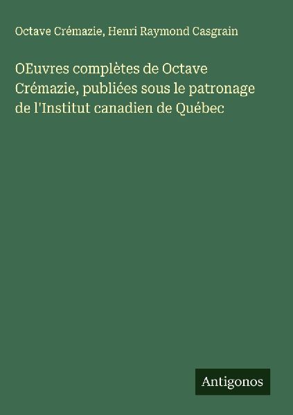 OEuvres complètes de Octave Crémazie, publiées sous le patr...