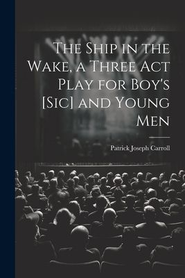 The Ship in the Wake, a Three act Play for Boy's [sic] an...