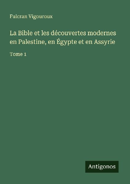 La Bible et les découvertes modernes en Palestine, en Égypte...