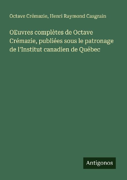 OEuvres complètes de Octave Crémazie, publiées sous le patr...