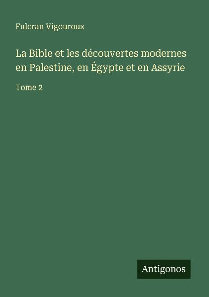 La Bible et les découvertes modernes en Palestine, en Égypte...