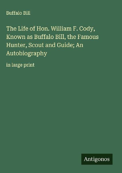 The Life of Hon. William F. Cody, Known as Buffalo Bill, the F...