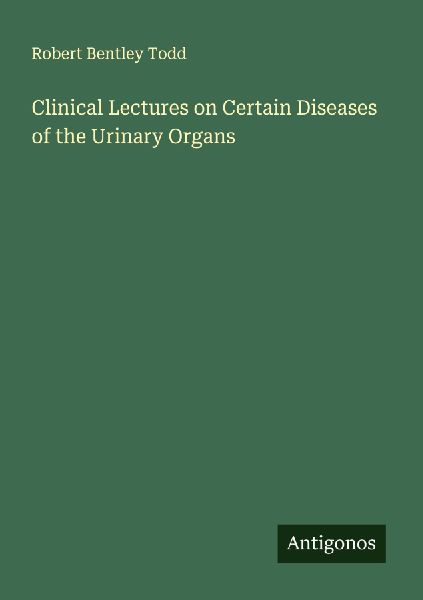 Clinical Lectures on Certain Diseases of the Urinary Organs