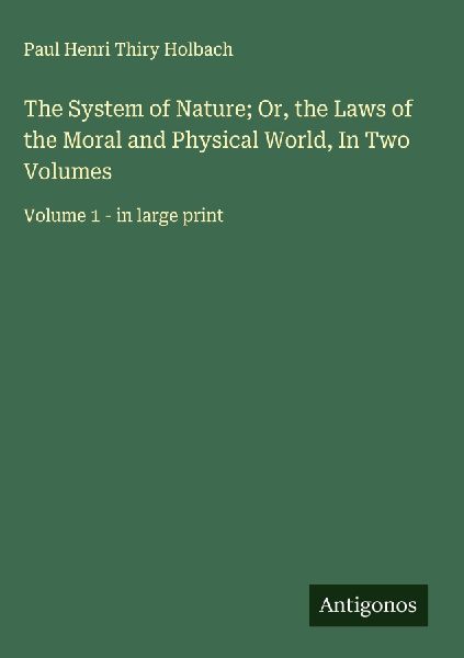 The System of Nature; Or, the Laws of the Moral and Physical W...