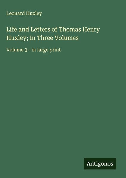Life and Letters of Thomas Henry Huxley; In Three Volumes