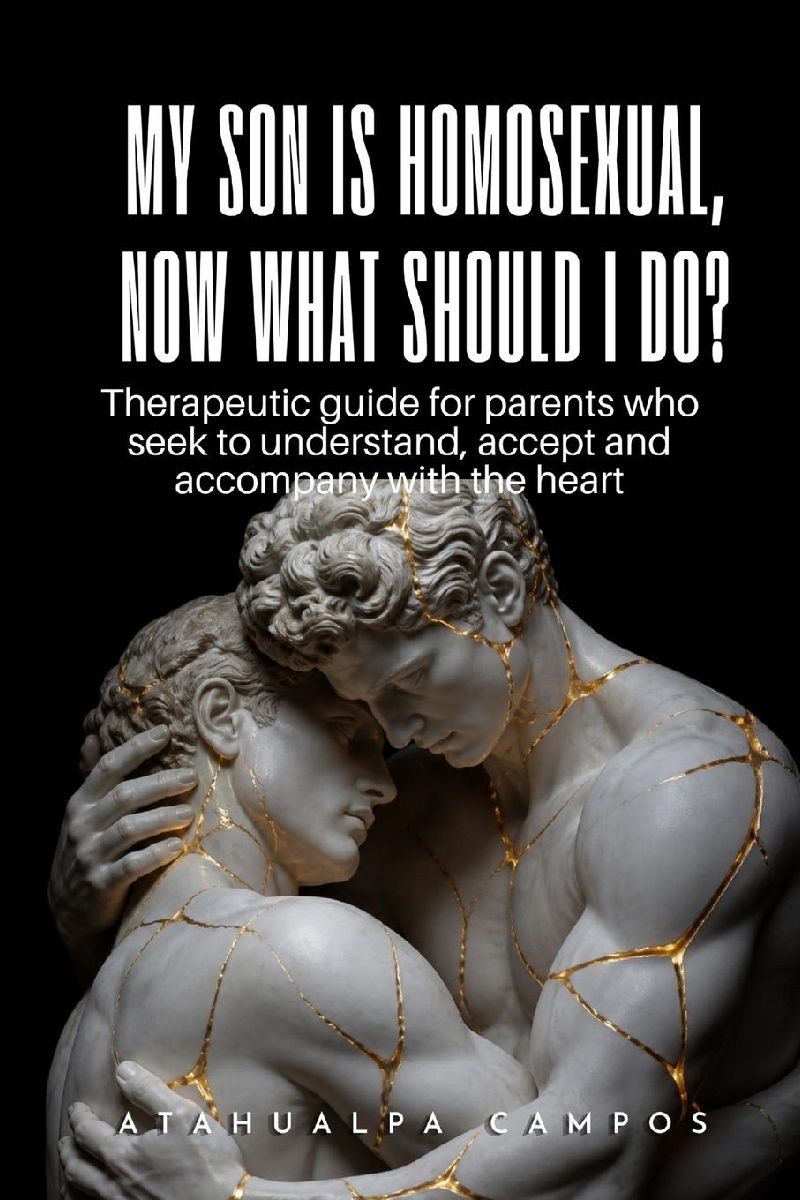 MY SON IS HOMOSEXUAL, NOW WHAT SHOULD I DO?