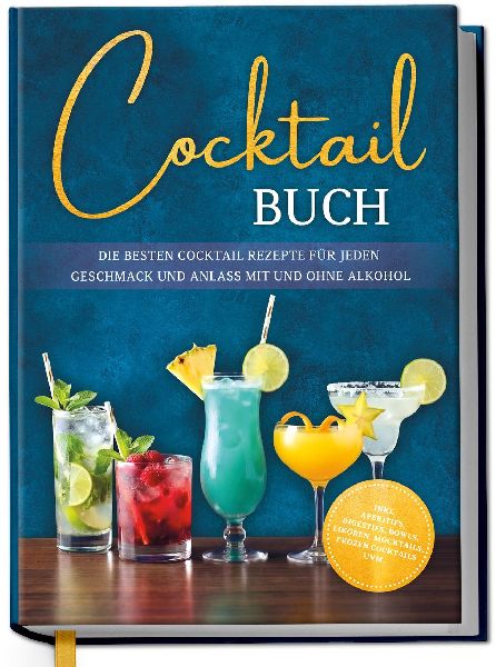 Cocktail Buch: Die besten Cocktail Rezepte für jeden Geschmack und Anlass mit und ohne Alkohol - inkl. Aperitifs, Digestifs, Bowls, Likören, Mocktails, Frozen Cocktails uvm.