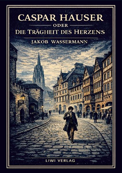 Jakob Wassermann: Caspar Hauser oder Die Trägheit des Herzens...