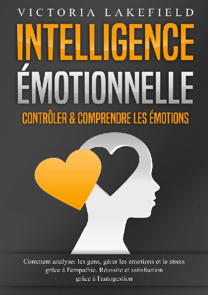 Intelligence Émotionnelle - Contrôler & comprendre les �...