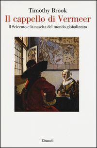 Il cappello di Vermeer. Il Seicento e la nascita del mondo glo...