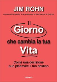Il giorno che cambia la tua vita. Come una decisione può plas...