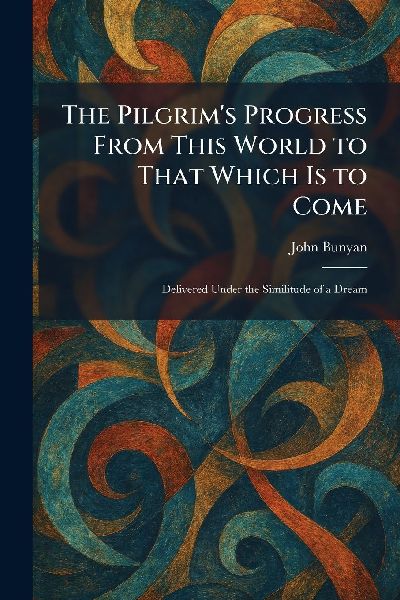 The Pilgrim's Progress From This World to That Which Is t...