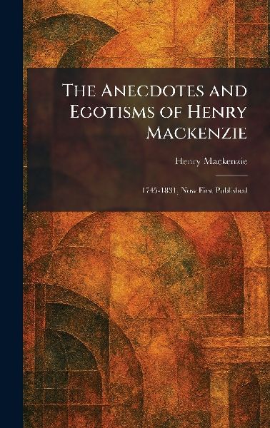 The Anecdotes and Egotisms of Henry Mackenzie