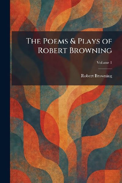 The Poems & Plays of Robert Browning