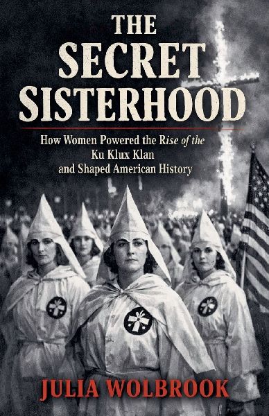 The Secret Sisterhood How Women Powered the Rise of the Ku Klu...