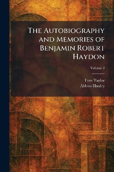 The Autobiography and Memories of Benjamin Robert Haydon