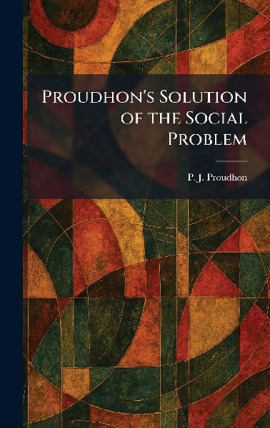 Proudhon's Solution of the Social Problem
