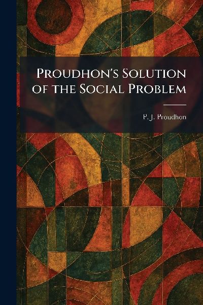 Proudhon's Solution of the Social Problem