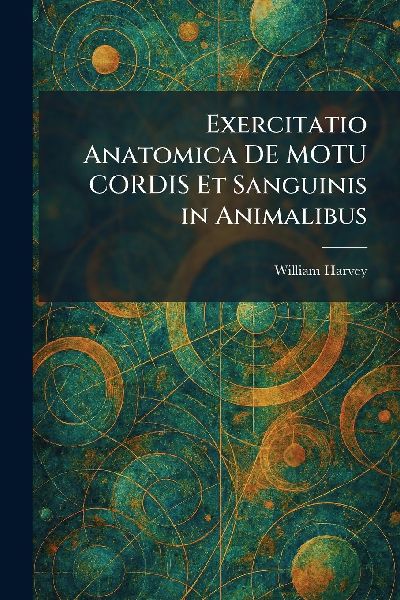 Exercitatio Anatomica DE MOTU CORDIS Et Sanguinis in Animalibus
