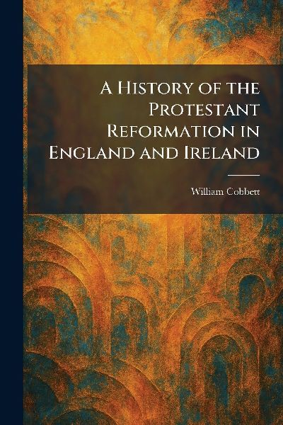 A History of the Protestant Reformation in England and Ireland