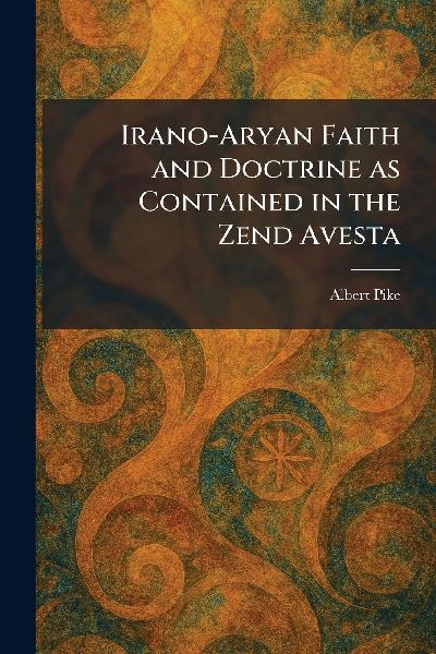 Irano-Aryan Faith and Doctrine as Contained in the Zend Avesta