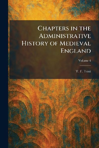 Chapters in the Administrative History of Medieval England