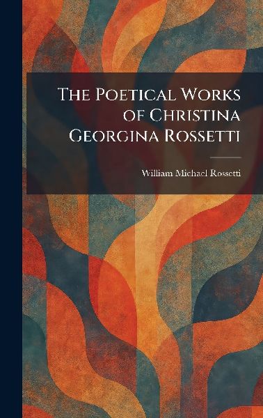 The Poetical Works of Christina Georgina Rossetti