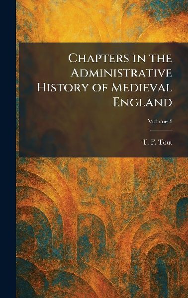 Chapters in the Administrative History of Medieval England