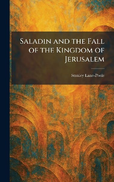 Saladin and the Fall of the Kingdom of Jerusalem