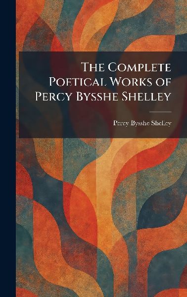 The Complete Poetical Works of Percy Bysshe Shelley