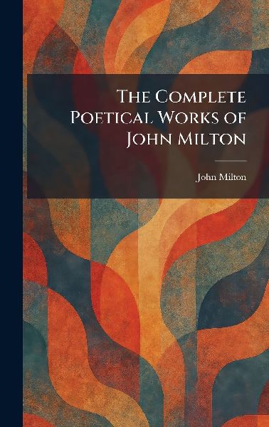 The Complete Poetical Works of John Milton