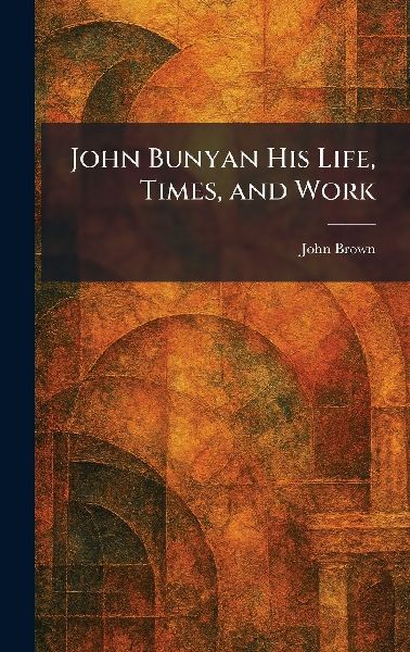 John Bunyan His Life, Times, and Work