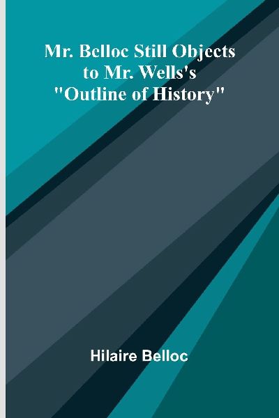Mr. Belloc still objects to Mr. Wells's "Outline of ...