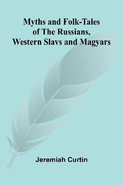Myths and Folk-tales of the Russians, Western Slavs, and Magyars