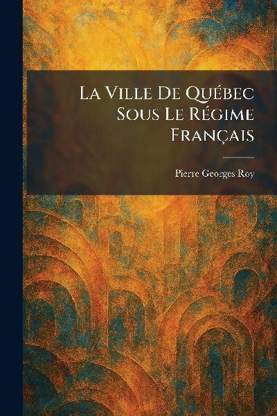 La Ville De QuÃ(c)bec Sous Le RÃ(c)gime Français