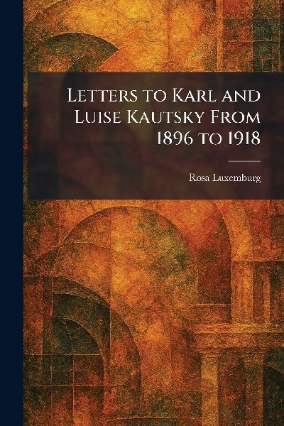 Letters to Karl and Luise Kautsky From 1896 to 1918