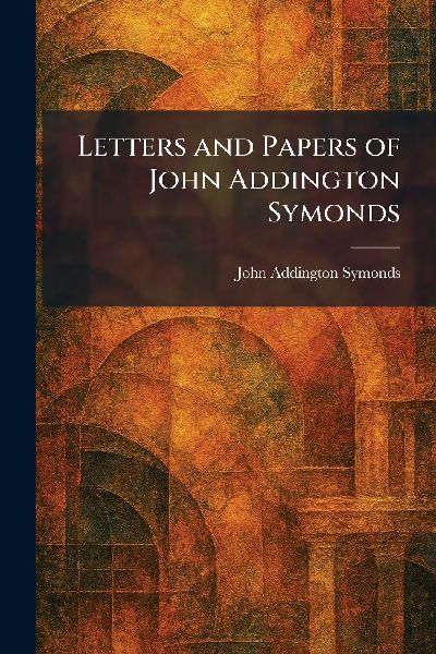 Letters and Papers of John Addington Symonds
