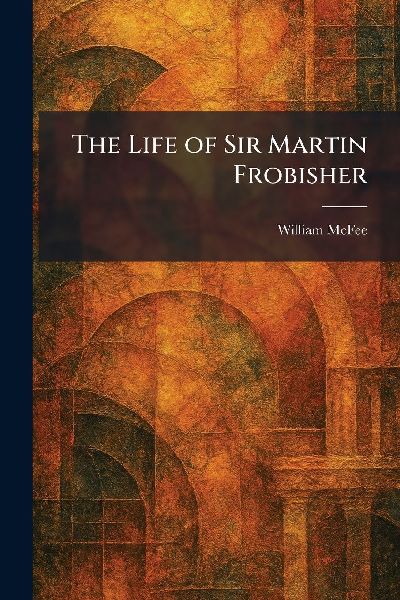 The Life of Sir Martin Frobisher