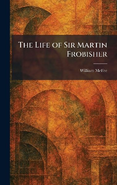 The Life of Sir Martin Frobisher