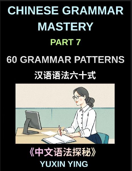 Chinese Grammar Mastery Course (Part 7)- A Complete Guide to 60 Essential Grammar Patterns, Sentence Structures, Vocabulary, and Everyday Chinese for Learners