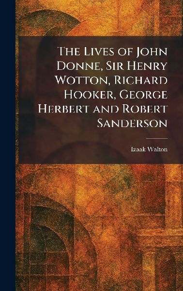 The Lives of John Donne, Sir Henry Wotton, Richard Hooker, Geo...