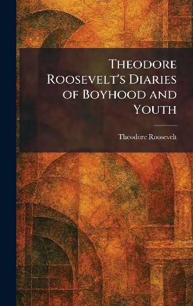 Theodore Roosevelt's Diaries of Boyhood and Youth