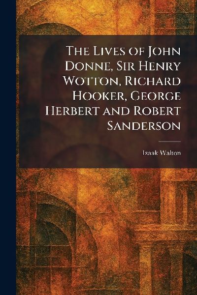 The Lives of John Donne, Sir Henry Wotton, Richard Hooker, Geo...