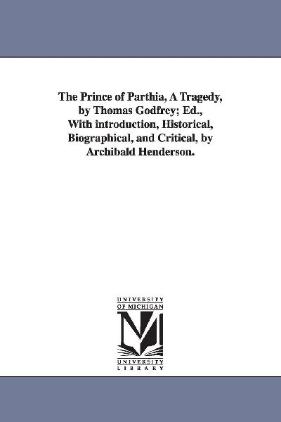 The Prince of Parthia, A Tragedy, by Thomas Godfrey; Ed., With...