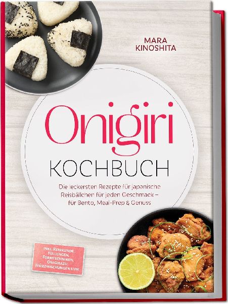 Onigiri Kochbuch: Die leckersten Rezepte für japanische Reisbällchen für jeden Geschmack - für Bento, Meal-Prep & Genuss - inkl. Reiskunde, Füllungen, Formtechniken, Onigirazu, Würzmischungen uvm.