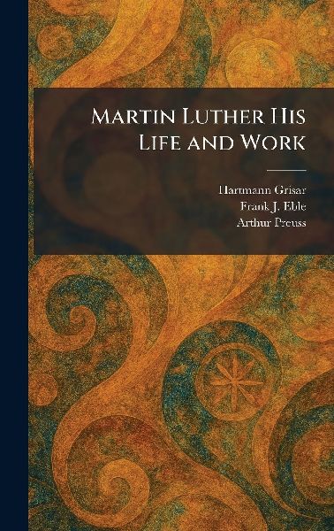 Martin Luther His Life and Work