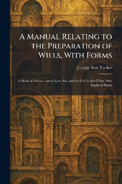 A Manual Relating to the Preparation of Wills, With Forms
