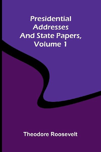 Presidential addresses and state papers, Volume 1