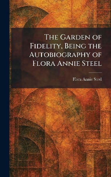 The Garden of Fidelity, Being the Autobiography of Flora Annie...